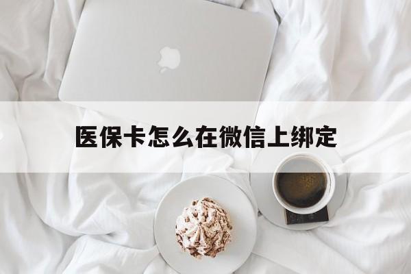 兴化最新医保卡怎么在微信上绑定方法分析(最方便真实的兴化医保卡怎么在微信上绑定银行卡方法)